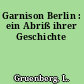 Garnison Berlin : ein Abriß ihrer Geschichte