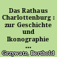 Das Rathaus Charlottenburg : zur Geschichte und Ikonographie eines bürgerlichen Monumentalbauwerks