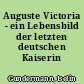Auguste Victoria - ein Lebensbild der letzten deutschen Kaiserin