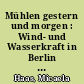 Mühlen gestern und morgen : Wind- und Wasserkraft in Berlin und Brandenburg