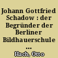 Johann Gottfried Schadow : der Begründer der Berliner Bildhauerschule und Vorkämpfer für deutsche Heimatkunst