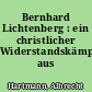 Bernhard Lichtenberg : ein christlicher Widerstandskämpfer aus Charlottenburg