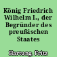 König Friedrich Wilhelm I., der Begründer des preußischen Staates