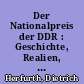 Der Nationalpreis der DDR : Geschichte, Realien, Verzeichnisse ; mit allen Preisträgern, ihren Namen und Tätigleitsgebieten