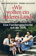 "Wir wollten ein anderes Land" : eine Familiengeschichte aus der DDR