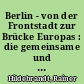 Berlin - von der Frontstadt zur Brücke Europas : die gemeinsame und getrennte Geschichte beider Teile der Stadt Berlin vom Kriegsende bis heute