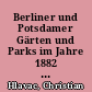 Berliner und Potsdamer Gärten und Parks im Jahre 1882 aus Sicht des österreichischen Gärtners Josef Vesely