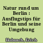 Natur rund um Berlin : Ausflugstips für Berlin und seine Umgebung