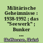 Militärische Geheimnisse : 1938-1992 ; das "Seewerk" ; Bunker im Wald von Falkenhagen
