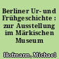 Berliner Ur- und Frühgeschichte : zur Ausstellung im Märkischen Museum