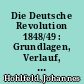 Die Deutsche Revolution 1848/49 : Grundlagen, Verlauf, Untergang, Fortwirkung