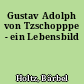 Gustav Adolph von Tzschopppe - ein Lebensbild