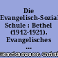 Die Evangelisch-Soziale Schule : Bethel (1912-1921). Evangelisches Johannesstift Berlin (1921-1933/45). Evangelische Sozialakademie Friedewald (nach 1945)