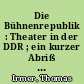 Die Bühnenrepublik : Theater in der DDR ; ein kurzer Abriß mit längeren Interviews