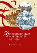 Die deutsche Stadt im Mittelalter 1150-1550 : Stadtgestalt, Recht, Verfassung, Stadtregiment, Kirche, Gesellschaft, Wirtschaft