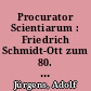 Procurator Scientiarum : Friedrich Schmidt-Ott zum 80. Geburtstag am 4. Juni 1940