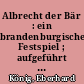 Albrecht der Bär : ein brandenburgisches Festspiel ; aufgeführt auf dem Pichelswerder bei Spandau im Sommer 1911 durch die Brandenburgia