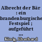 Albrecht der Bär : ein brandenburgisches Festspiel ; aufgeführt auf dem Pichelswerder bei Spandau im Sommer 1911 durch die "Brandenburgia"