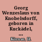 Georg Wenzeslaus von Knobelsdorff, geboren in Kuckädel, aufgewachsen in Kossar