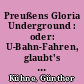 Preußens Gloria Underground : oder: U-Bahn-Fahren, glaubt's mir, Freunde, bildet ungemein