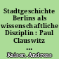 Stadtgeschichte Berlins als wissenschaftliche Disziplin : Paul Clauswitz und der Beginn einer selbständigen Berlin-Geschichtsschreibung