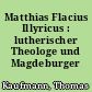 Matthias Flacius Illyricus : lutherischer Theologe und Magdeburger Publizist