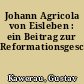 Johann Agricola von Eisleben : ein Beitrag zur Reformationsgeschichte