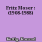 Fritz Moser : (1908-1988)