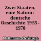 Zwei Staaten, eine Nation : deutsche Geschichte 1955 - 1970