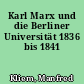 Karl Marx und die Berliner Universität 1836 bis 1841
