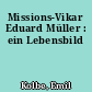 Missions-Vikar Eduard Müller : ein Lebensbild
