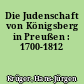 Die Judenschaft von Königsberg in Preußen : 1700-1812