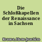 Die Schloßkapellen der Renaissance in Sachsen