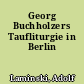 Georg Buchholzers Taufliturgie in Berlin