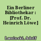 Ein Berliner Bibliothekar : [Prof. Dr. Heinrich Löwe]