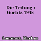 Die Teilung : Görlitz 1945