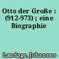 Otto der Große : (912-973) ; eine Biographie