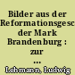 Bilder aus der Reformationsgeschichte der Mark Brandenburg : zur 400jährigen Erinnerungsfeier an Luthers reformatorisches Bekenntnis vor dem Reichstage zu Worms am 18. April 1521