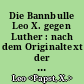Die Bannbulle Leo X. gegen Luther : nach dem Originaltext der im Lutherhause zu Wittenberg befindlichen Ausgabe vom 17. Juli 1520