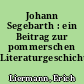 Johann Segebarth : ein Beitrag zur pommerschen Literaturgeschichte