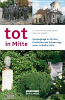 tot in Mitte : Spaziergänge zu Kirchen, Friedhöfen und Erinnerungsorten in Berlin-Mitte