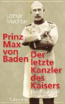 Prinz Max von Baden : der letzte Kanzler des Kaisers ; eine Biographie