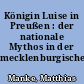 Königin Luise in Preußen : der nationale Mythos in der mecklenburgischen Geschichtsrezeption