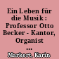 Ein Leben für die Musik : Professor Otto Becker - Kantor, Organist und Glockenist der Hof- und Garnisonkirche zu Potsdam
