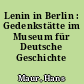 Lenin in Berlin : Gedenkstätte im Museum für Deutsche Geschichte