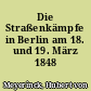 Die Straßenkämpfe in Berlin am 18. und 19. März 1848