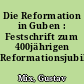 Die Reformation in Guben : Festschrift zum 400jährigen Reformationsjubiläum