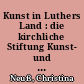 Kunst in Luthers Land : die kirchliche Stiftung Kunst- und Kulturgut in der Kirchenprovinz Sachsen