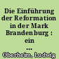 Die Einführung der Reformation in der Mark Brandenburg : ein Beitrag zu der dreihundertjährigen Jubelfeier dieses Ereignisses