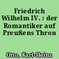 Friedrich Wilhelm IV. : der Romantiker auf Preußens Thron
